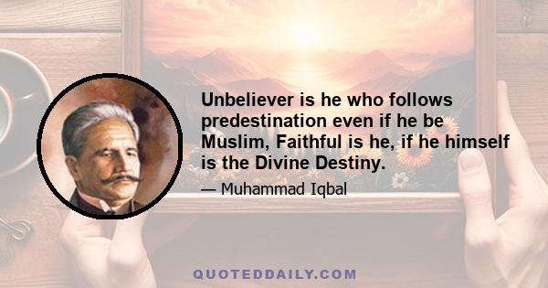 Unbeliever is he who follows predestination even if he be Muslim, Faithful is he, if he himself is the Divine Destiny.