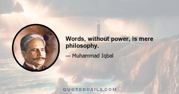 Words, without power, is mere philosophy.