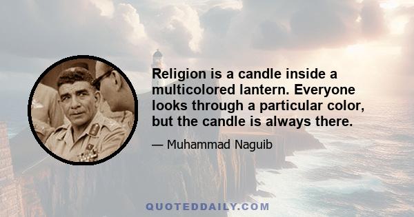 Religion is a candle inside a multicolored lantern. Everyone looks through a particular color, but the candle is always there.