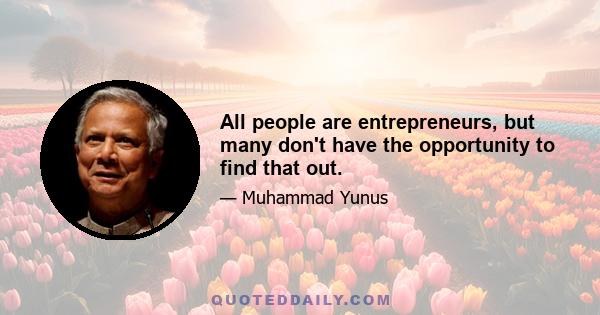 All people are entrepreneurs, but many don't have the opportunity to find that out.