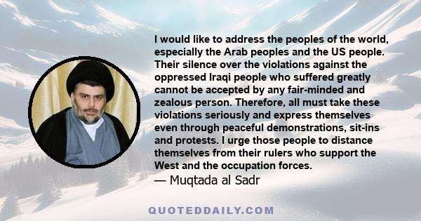 I would like to address the peoples of the world, especially the Arab peoples and the US people. Their silence over the violations against the oppressed Iraqi people who suffered greatly cannot be accepted by any