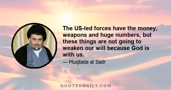 The US-led forces have the money, weapons and huge numbers, but these things are not going to weaken our will because God is with us.