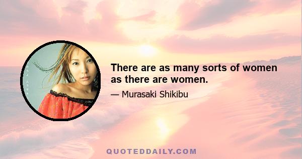 There are as many sorts of women as there are women.