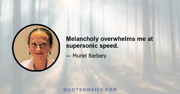 Melancholy overwhelms me at supersonic speed.