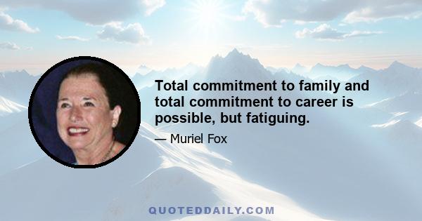 Total commitment to family and total commitment to career is possible, but fatiguing.