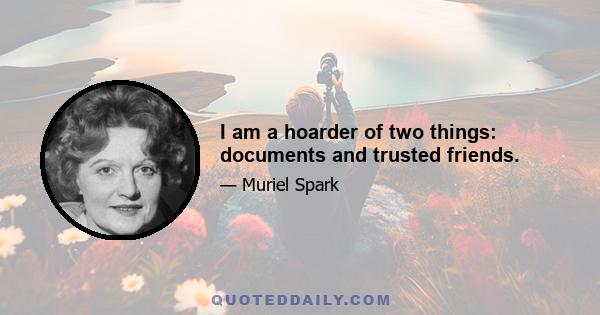 I am a hoarder of two things: documents and trusted friends.