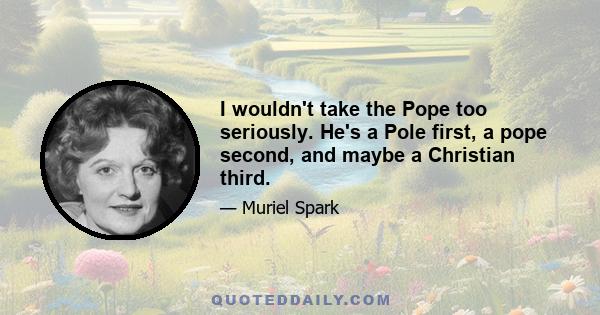 I wouldn't take the Pope too seriously. He's a Pole first, a pope second, and maybe a Christian third.