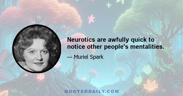 Neurotics are awfully quick to notice other people's mentalities.