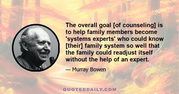 The overall goal [of counseling] is to help family members become 'systems experts' who could know [their] family system so well that the family could readjust itself without the help of an expert.