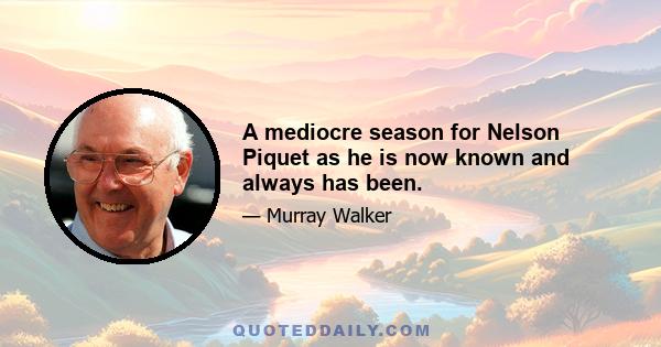 A mediocre season for Nelson Piquet as he is now known and always has been.