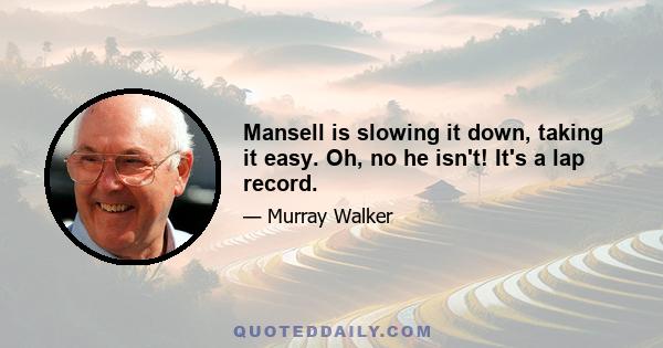 Mansell is slowing it down, taking it easy. Oh, no he isn't! It's a lap record.