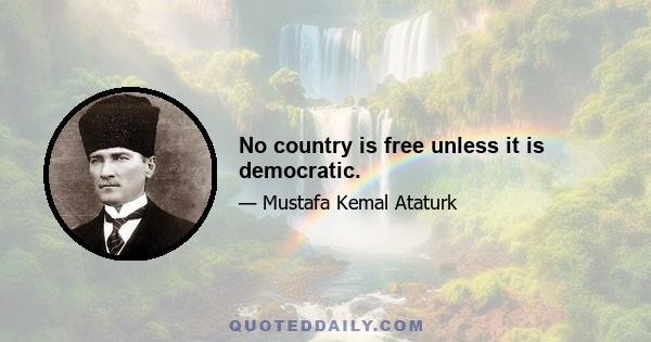 No country is free unless it is democratic.