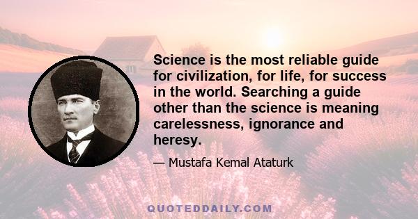 Science is the most reliable guide for civilization, for life, for success in the world. Searching a guide other than the science is meaning carelessness, ignorance and heresy.