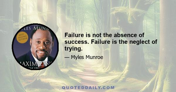 Failure is not the absence of success. Failure is the neglect of trying.