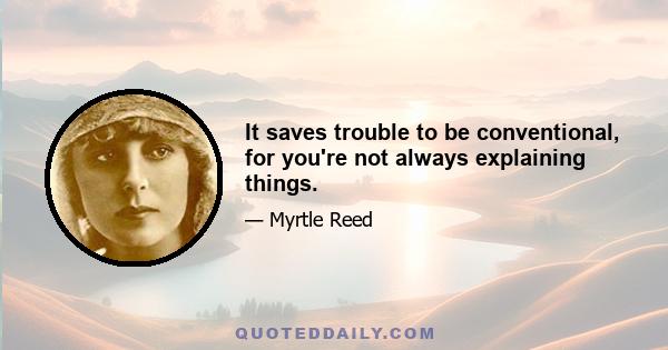 It saves trouble to be conventional, for you're not always explaining things.