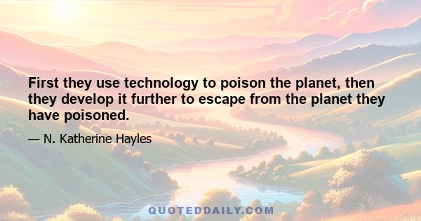 First they use technology to poison the planet, then they develop it further to escape from the planet they have poisoned.