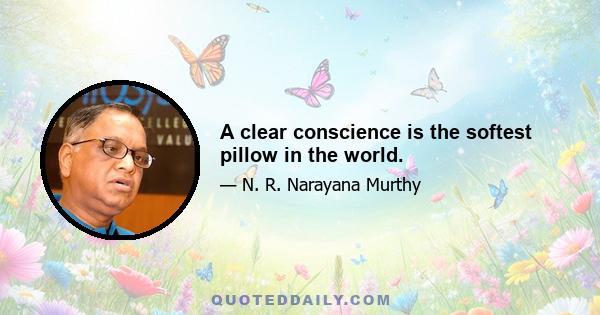 A clear conscience is the softest pillow in the world.