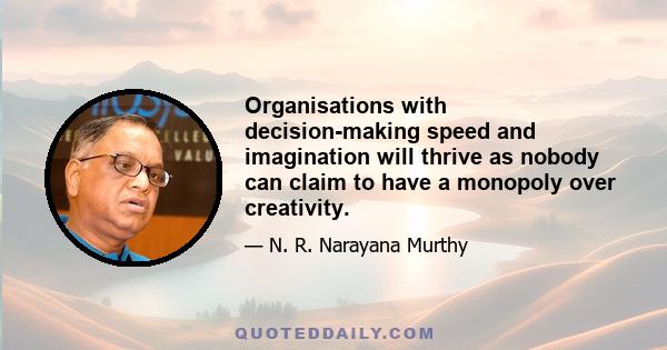 Organisations with decision-making speed and imagination will thrive as nobody can claim to have a monopoly over creativity.