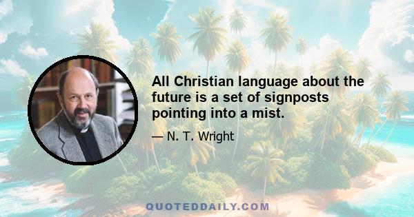 All Christian language about the future is a set of signposts pointing into a mist.