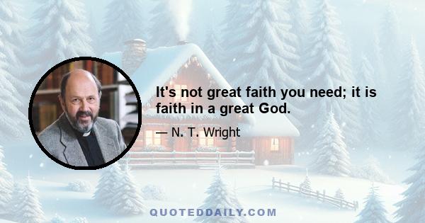 It's not great faith you need; it is faith in a great God.