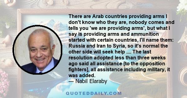 There are Arab countries providing arms I don't know who they are, nobody comes and tells you 'we are providing arms', but what I say is providing arms and ammunition started with certain countries, I'll name them: