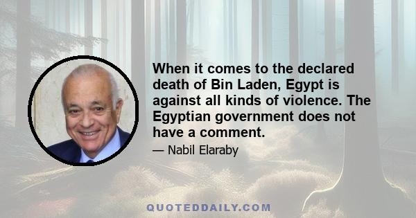 When it comes to the declared death of Bin Laden, Egypt is against all kinds of violence. The Egyptian government does not have a comment.