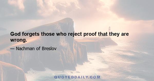 God forgets those who reject proof that they are wrong.