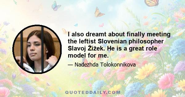 I also dreamt about finally meeting the leftist Slovenian philosopher Slavoj Žižek. He is a great role model for me.