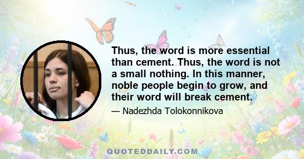 Thus, the word is more essential than cement. Thus, the word is not a small nothing. In this manner, noble people begin to grow, and their word will break cement.