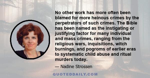 No other work has more often been blamed for more heinous crimes by the perpetrators of such crimes. The Bible has been named as the instigating or justifying factor for many individual and mass crimes, ranging from the 