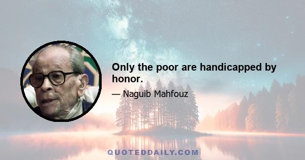 Only the poor are handicapped by honor.