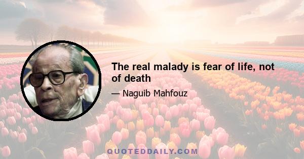 The real malady is fear of life, not of death