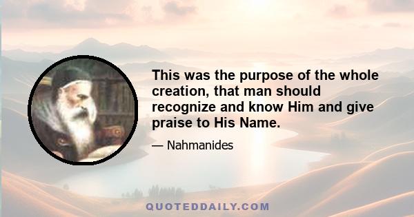 This was the purpose of the whole creation, that man should recognize and know Him and give praise to His Name.