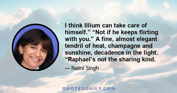 I think Illium can take care of himself.” “Not if he keeps flirting with you.” A fine, almost elegant tendril of heat, champagne and sunshine, decadence in the light. “Raphael’s not the sharing kind.