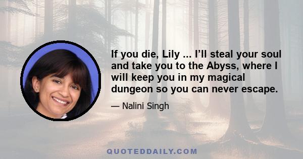 If you die, Lily ... I’ll steal your soul and take you to the Abyss, where I will keep you in my magical dungeon so you can never escape.