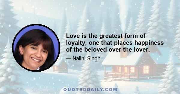 Love is the greatest form of loyalty, one that places happiness of the beloved over the lover.