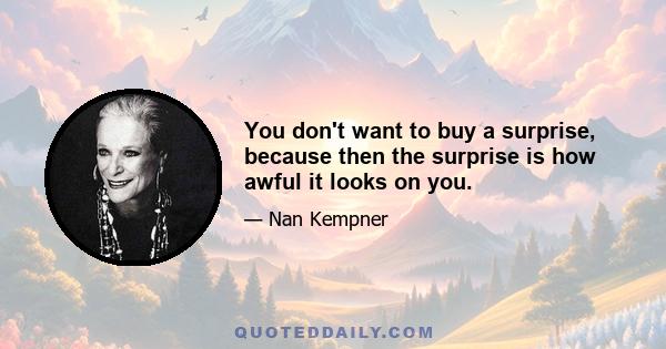 You don't want to buy a surprise, because then the surprise is how awful it looks on you.