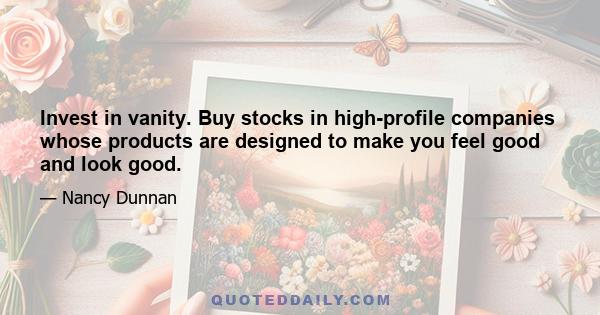 Invest in vanity. Buy stocks in high-profile companies whose products are designed to make you feel good and look good.