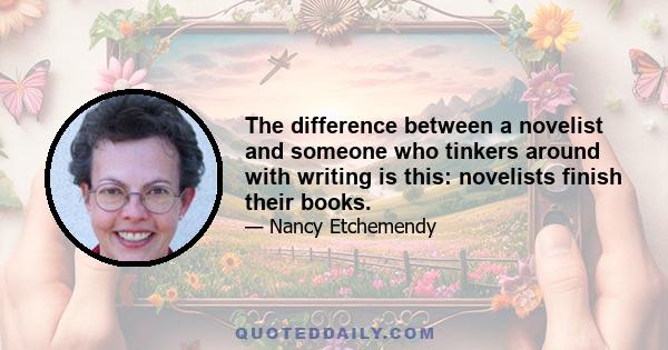 The difference between a novelist and someone who tinkers around with writing is this: novelists finish their books.