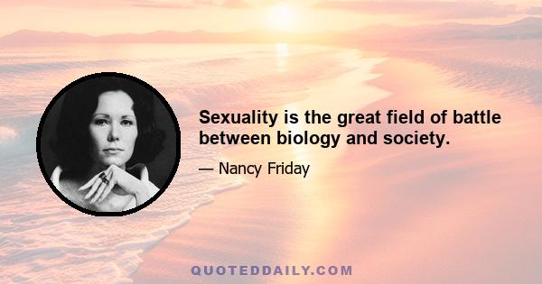 Sexuality is the great field of battle between biology and society.