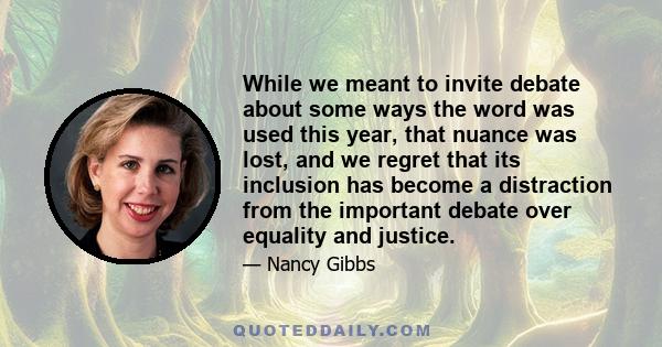 While we meant to invite debate about some ways the word was used this year, that nuance was lost, and we regret that its inclusion has become a distraction from the important debate over equality and justice.