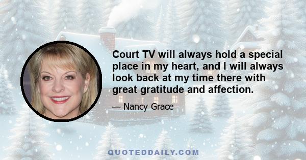 Court TV will always hold a special place in my heart, and I will always look back at my time there with great gratitude and affection.