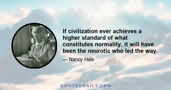 If civilization ever achieves a higher standard of what constitutes normality, it will have been the neurotic who led the way.