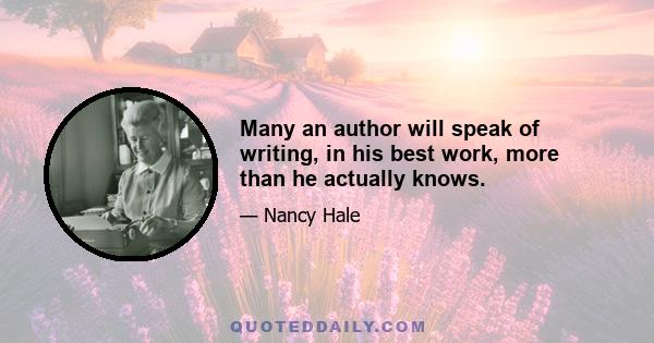 Many an author will speak of writing, in his best work, more than he actually knows.