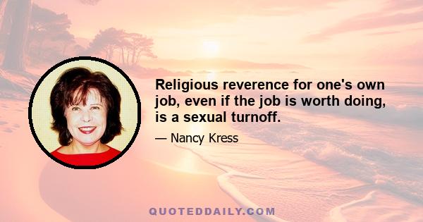 Religious reverence for one's own job, even if the job is worth doing, is a sexual turnoff.