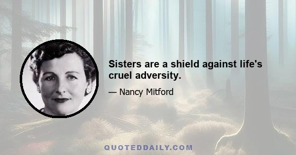 Sisters are a shield against life's cruel adversity.