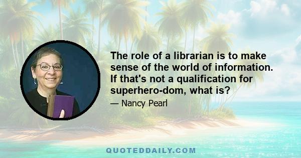 The role of a librarian is to make sense of the world of information. If that's not a qualification for superhero-dom, what is?