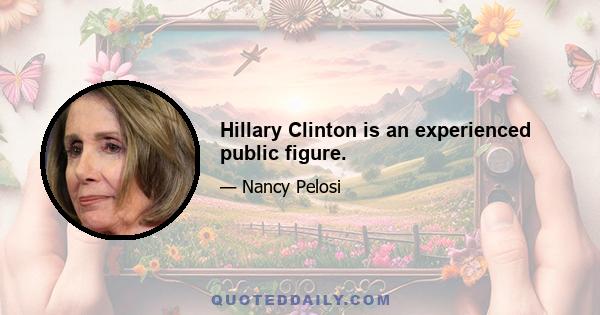 Hillary Clinton is an experienced public figure.