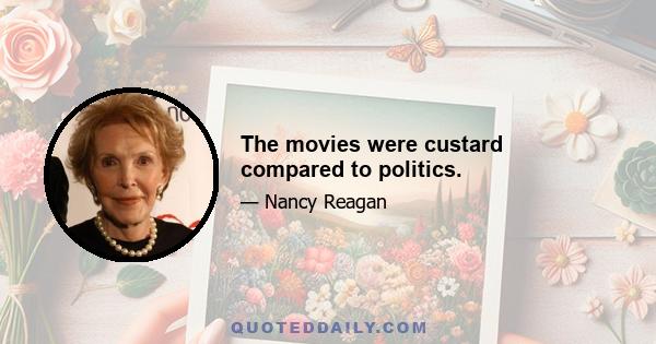 The movies were custard compared to politics.