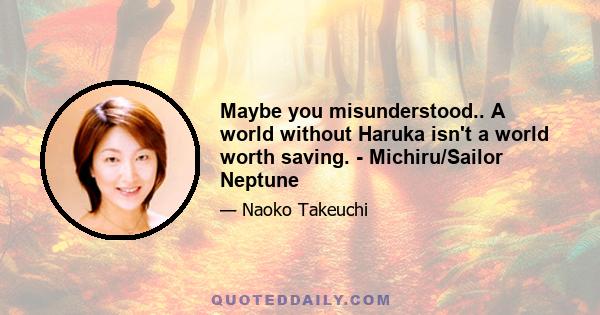 Maybe you misunderstood.. A world without Haruka isn't a world worth saving. - Michiru/Sailor Neptune